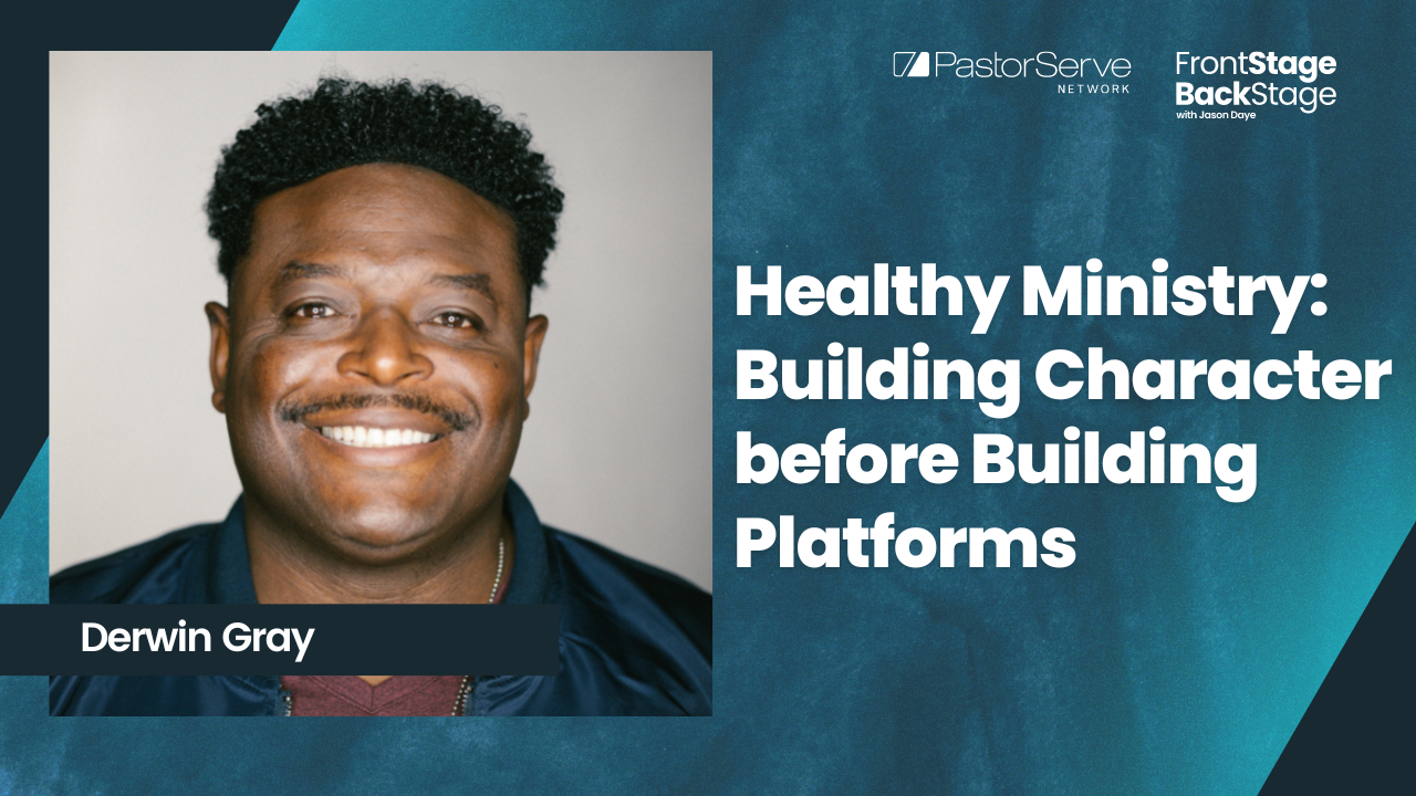 Healthy Ministry: Building Character before Building Platforms - Derwin Gray - 25 FrontStage BackStage with Jason Daye|||