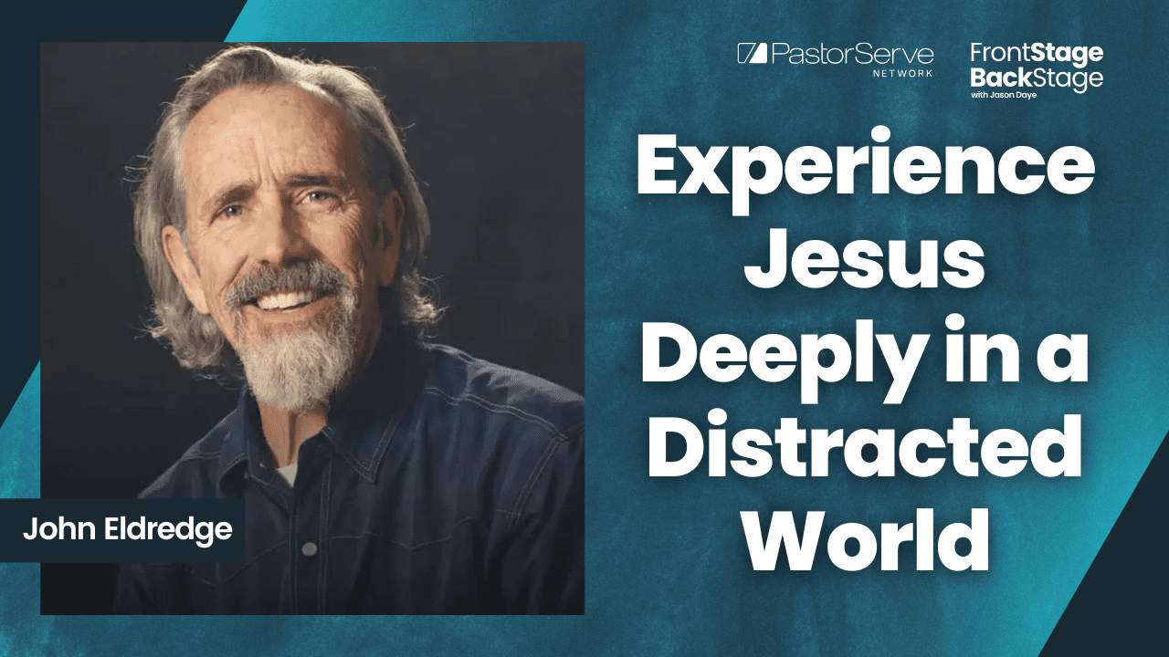 Experience Jesus Deeply in a Distracted World - John Eldredge - 150 - FrontStage BackStage with Jason Daye