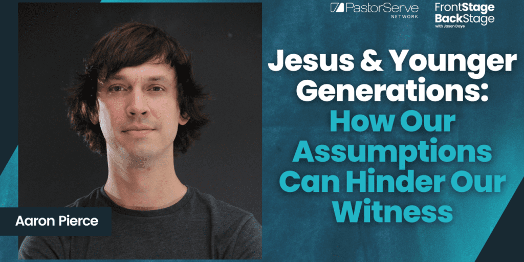 Jesus & Younger Generations: How Our Assumptions Can Hinder Our Witness - Aaron Pierce - 106 - FrontStage BackStage with Jason Daye